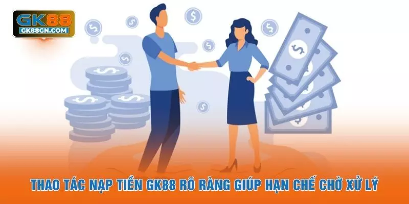 Thao tác nạp tiền GK88 rõ ràng giúp hạn chế chờ xử lý