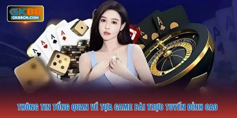 Thông tin tổng quan về tựa game bài trực tuyến đỉnh cao